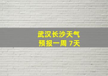 武汉长沙天气预报一周 7天